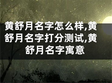黄舒月名字怎么样,黄舒月名字打分测试,黄舒月名字寓意