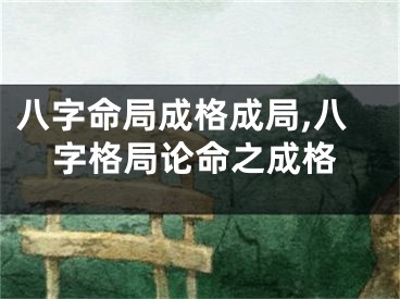 八字命局成格成局,八字格局论命之成格