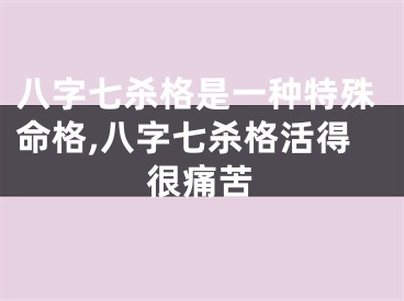 八字七杀格是一种特殊命格,八字七杀格活得很痛苦