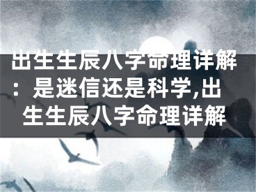 出生生辰八字命理详解：是迷信还是科学,出生生辰八字命理详解