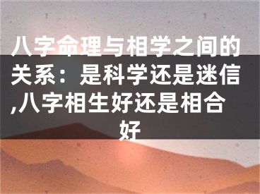 八字命理与相学之间的关系：是科学还是迷信,八字相生好还是相合好