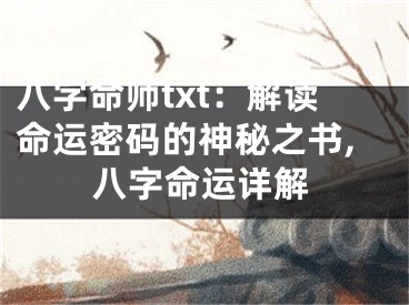 八字命师txt：解读命运密码的神秘之书,八字命运详解