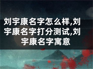刘宇康名字怎么样,刘宇康名字打分测试,刘宇康名字寓意