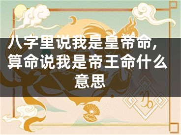 八字里说我是皇帝命,算命说我是帝王命什么意思