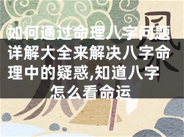 如何通过命理八字问题详解大全来解决八字命理中的疑惑,知道八字怎么看命运