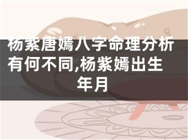 杨紫唐嫣八字命理分析有何不同,杨紫嫣出生年月