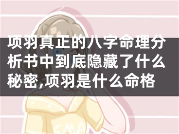 项羽真正的八字命理分析书中到底隐藏了什么秘密,项羽是什么命格