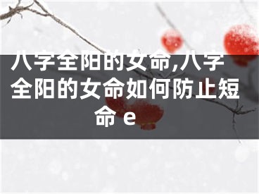 八字全阳的女命,八字全阳的女命如何防止短命 e