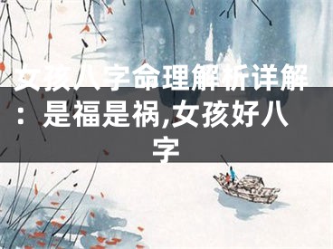 女孩八字命理解析详解：是福是祸,女孩好八字