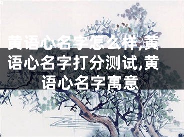 黄语心名字怎么样,黄语心名字打分测试,黄语心名字寓意