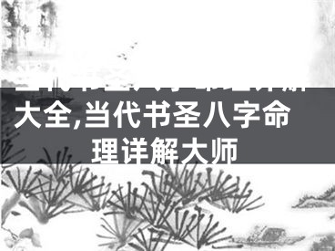 当代书圣八字命理详解大全,当代书圣八字命理详解大师