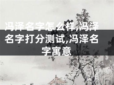 冯泽名字怎么样,冯泽名字打分测试,冯泽名字寓意