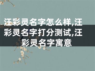 汪彩灵名字怎么样,汪彩灵名字打分测试,汪彩灵名字寓意