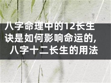 八字命理中的12长生诀是如何影响命运的,八字十二长生的用法
