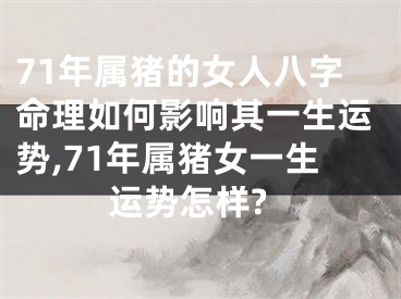 71年属猪的女人八字命理如何影响其一生运势,71年属猪女一生运势怎样?