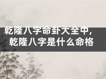 乾隆八字命卦大全中,乾隆八字是什么命格