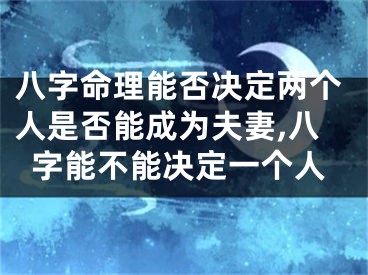 八字命理能否决定两个人是否能成为夫妻,八字能不能决定一个人