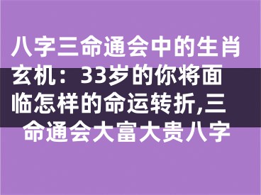 八字三命通会中的生肖玄机：33岁的你将面临怎样的命运转折,三命通会大富大贵八字