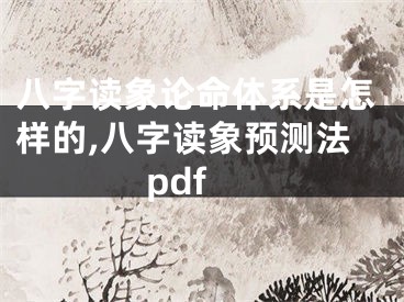 八字读象论命体系是怎样的,八字读象预测法pdf