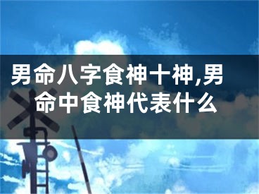 男命八字食神十神,男命中食神代表什么