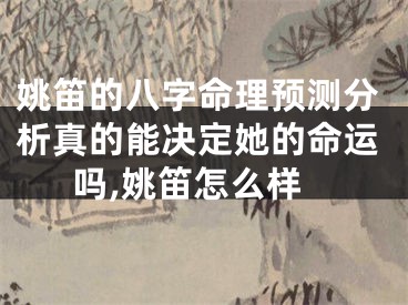 姚笛的八字命理预测分析真的能决定她的命运吗,姚笛怎么样