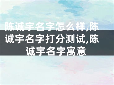陈诚宇名字怎么样,陈诚宇名字打分测试,陈诚宇名字寓意