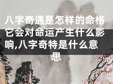 八字奇遇是怎样的命格它会对命运产生什么影响,八字奇特是什么意思