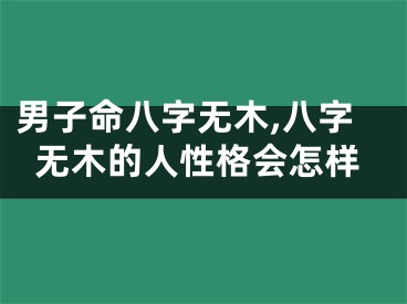 男子命八字无木,八字无木的人性格会怎样