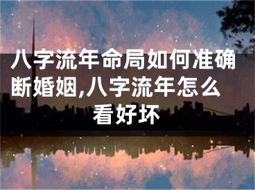八字流年命局如何准确断婚姻,八字流年怎么看好坏