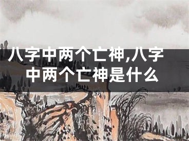 八字中两个亡神,八字中两个亡神是什么
