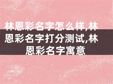 林恩彩名字怎么样,林恩彩名字打分测试,林恩彩名字寓意