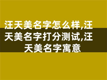 汪天美名字怎么样,汪天美名字打分测试,汪天美名字寓意
