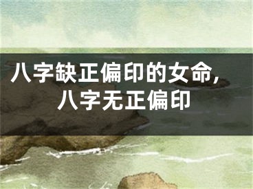 八字缺正偏印的女命,八字无正偏印