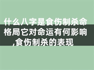 什么八字是食伤制杀命格局它对命运有何影响,食伤制杀的表现