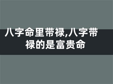 八字命里带禄,八字带禄的是富贵命