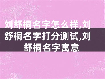 刘舒桐名字怎么样,刘舒桐名字打分测试,刘舒桐名字寓意