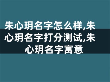 朱心玥名字怎么样,朱心玥名字打分测试,朱心玥名字寓意