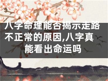 八字命理能否揭示走路不正常的原因,八字真能看出命运吗
