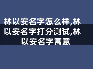 林以安名字怎么样,林以安名字打分测试,林以安名字寓意