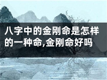 八字中的金刚命是怎样的一种命,金刚命好吗