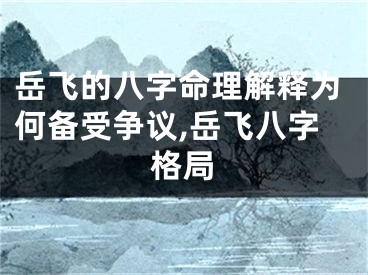 岳飞的八字命理解释为何备受争议,岳飞八字格局