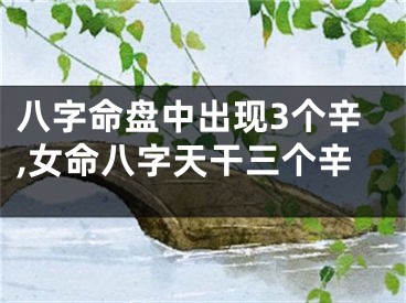八字命盘中出现3个辛,女命八字天干三个辛