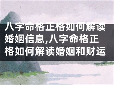 八字命格正格如何解读婚姻信息,八字命格正格如何解读婚姻和财运