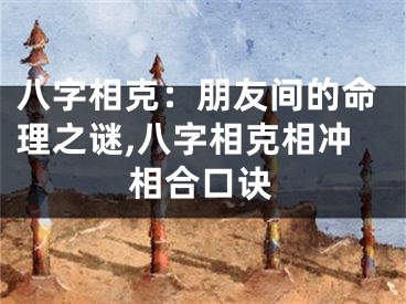八字相克：朋友间的命理之谜,八字相克相冲相合口诀
