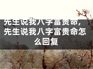 先生说我八字富贵命,先生说我八字富贵命怎么回复