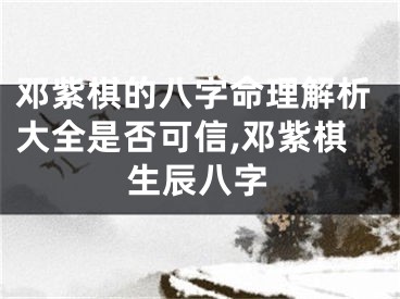 邓紫棋的八字命理解析大全是否可信,邓紫棋生辰八字