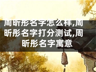 周昕彤名字怎么样,周昕彤名字打分测试,周昕彤名字寓意
