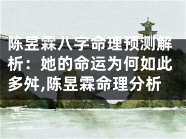 陈昱霖八字命理预测解析：她的命运为何如此多舛,陈昱霖命理分析