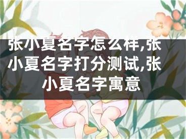 张小夏名字怎么样,张小夏名字打分测试,张小夏名字寓意