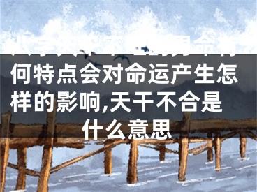 八字天干不旺的男命有何特点会对命运产生怎样的影响,天干不合是什么意思